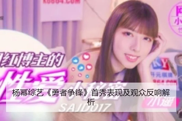 杨幂综艺《勇者争锋》首秀表现及观众反响解析